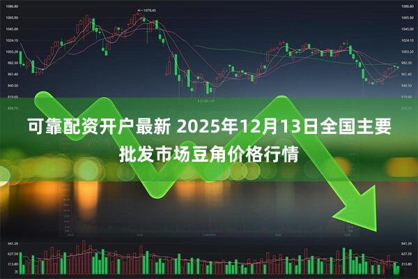 可靠配资开户最新 2025年12月13日全国主要批发市场豆角价格行情