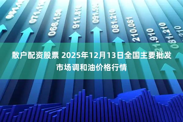 散户配资股票 2025年12月13日全国主要批发市场调和油价格行情