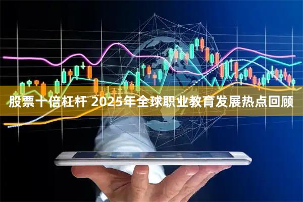股票十倍杠杆 2025年全球职业教育发展热点回顾