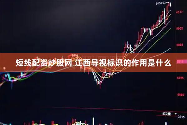 短线配资炒股网 江西导视标识的作用是什么