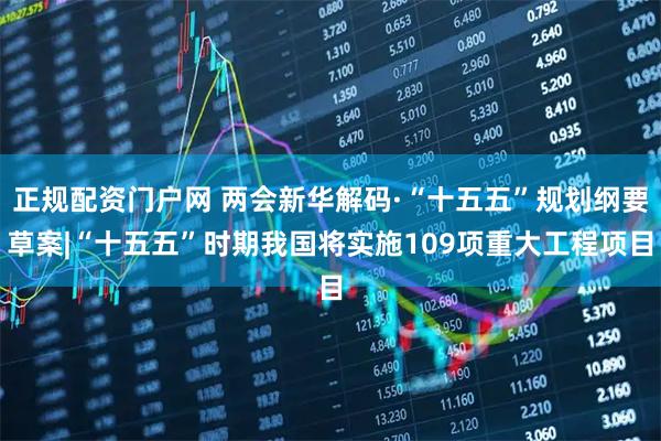 正规配资门户网 两会新华解码·“十五五”规划纲要草案|“十五五”时期我国将实施109项重大工程项目