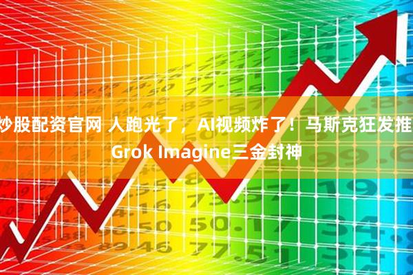 炒股配资官网 人跑光了,AI视频炸了!马斯克狂发推:Grok Imagine三金封神