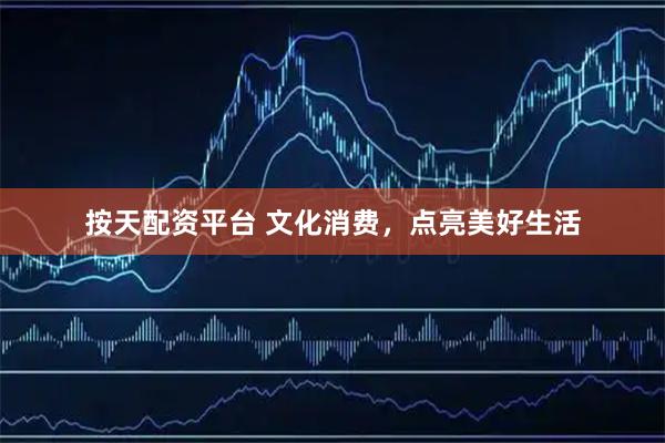 按天配资平台 文化消费，点亮美好生活